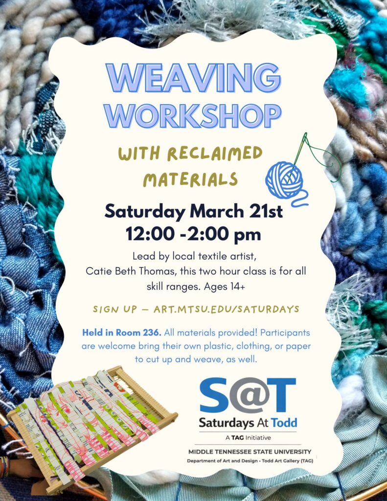 Flyer for Saturdays At Todd: Weaving with Reclaimed Materials in MTSU Todd Hall, room 236, Saturday, March 21, 2026, noon to 2 pm. This experience is led by Art and Design Alum Catiebeth Thomas. Background image shows green and blue toned fibers.