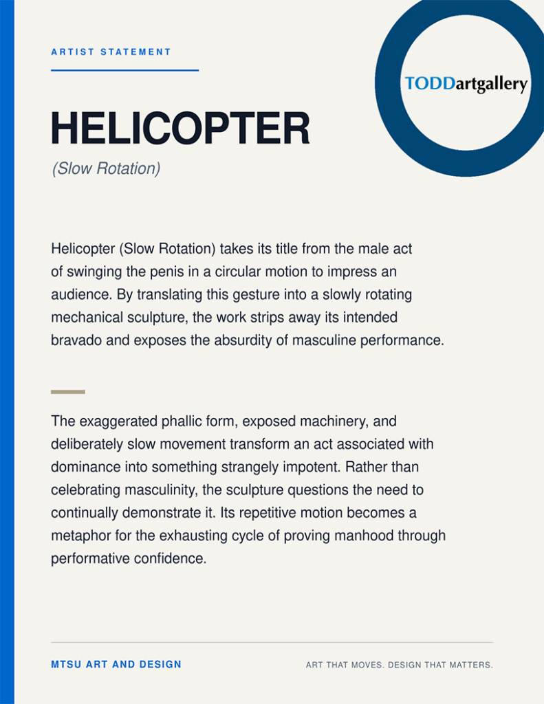 Artist statement panel titled “Helicopter (Slow Rotation),” explaining how the slowly rotating mechanical sculpture uses an exaggerated phallic form and exposed machinery to critique masculine bravado, dominance, and the exhausting performance of manhood. Branded with Todd Art Gallery and MTSU Art and Design logos.